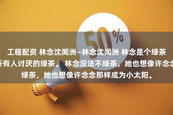 工程配资 林念沈闻洲—林念沈闻洲 林念是个绿茶。 就是小说里被所有人讨厌的绿茶。 林念没法不绿茶，她也想像许念念那样成为小太阳。
