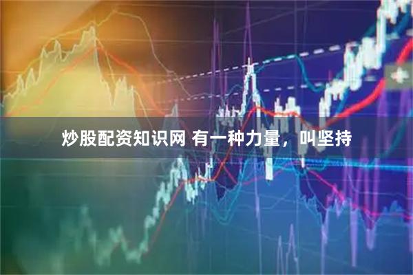 炒股配资知识网 有一种力量，叫坚持
