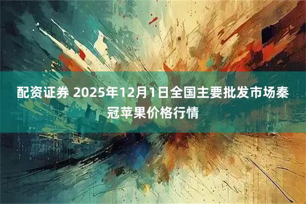 配资证券 2025年12月1日全国主要批发市场秦冠苹果价格行情