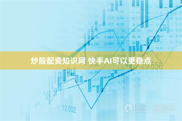 炒股配资知识网 快手AI可以更稳点