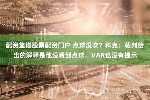 配资靠谱股票配资门户 点球没吹？科克：裁判给出的解释是他没看到点球，VAR也没有提示