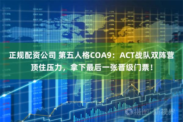 正规配资公司 第五人格COA9：ACT战队双阵营顶住压力，拿下最后一张晋级门票！