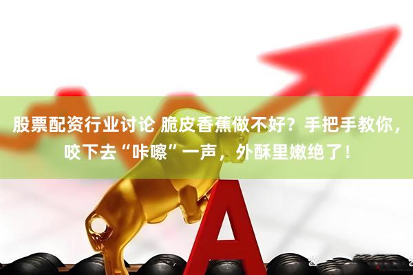股票配资行业讨论 脆皮香蕉做不好？手把手教你，咬下去“咔嚓”一声，外酥里嫩绝了！