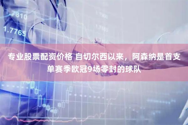 专业股票配资价格 自切尔西以来，阿森纳是首支单赛季欧冠9场零封的球队