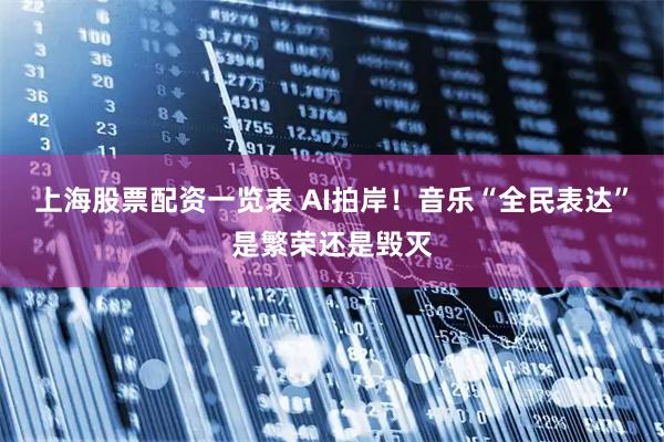 上海股票配资一览表 AI拍岸！音乐“全民表达”是繁荣还是毁灭