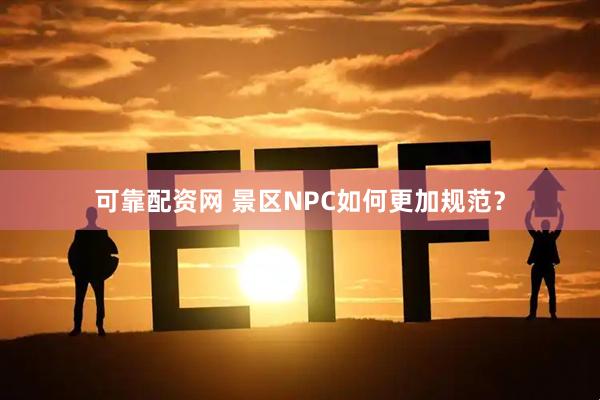 可靠配资网 景区NPC如何更加规范?