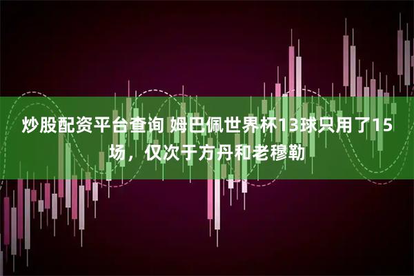 炒股配资平台查询 姆巴佩世界杯13球只用了15场,仅次于方丹和老穆勒
