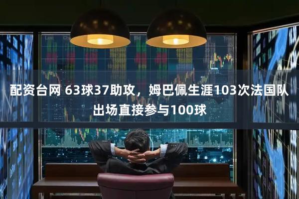 配资台网 63球37助攻，姆巴佩生涯103次法国队出场直接参与100球
