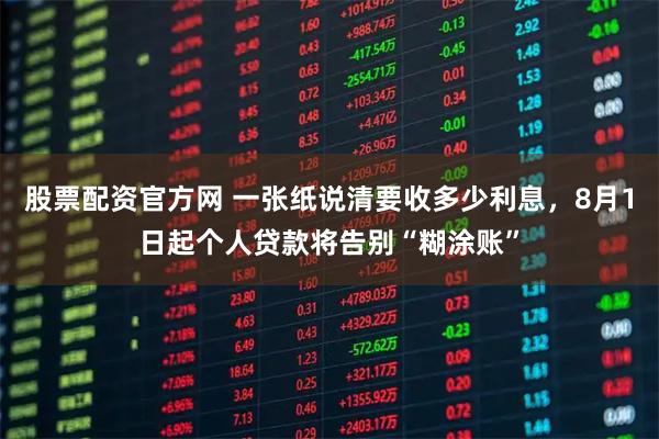 股票配资官方网 一张纸说清要收多少利息，8月1日起个人贷款将告别“糊涂账”