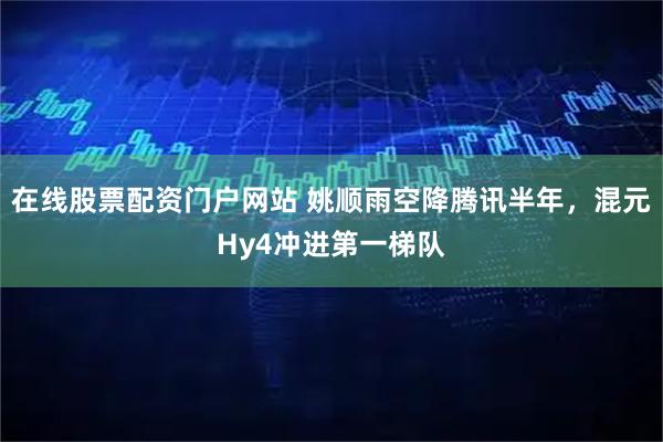 在线股票配资门户网站 姚顺雨空降腾讯半年，混元Hy4冲进第一梯队
